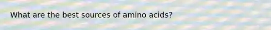 What are the best sources of amino acids?
