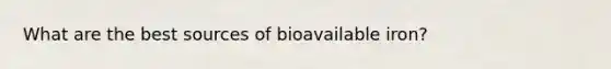 What are the best sources of bioavailable iron?