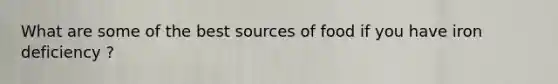 What are some of the best sources of food if you have iron deficiency ?