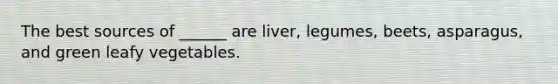 The best sources of ______ are liver, legumes, beets, asparagus, and green leafy vegetables.