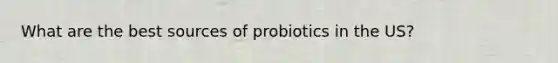 What are the best sources of probiotics in the US?