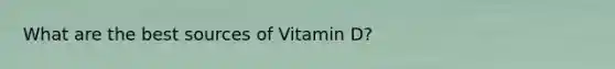 What are the best sources of Vitamin D?