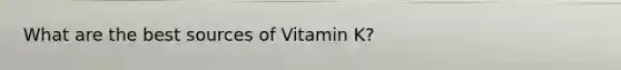 What are the best sources of Vitamin K?