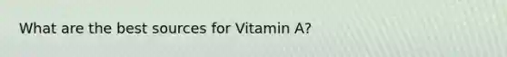 What are the best sources for Vitamin A?