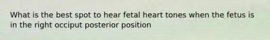 What is the best spot to hear fetal heart tones when the fetus is in the right occiput posterior position