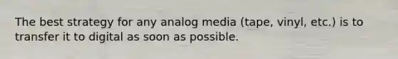 The best strategy for any analog media (tape, vinyl, etc.) is to transfer it to digital as soon as possible.