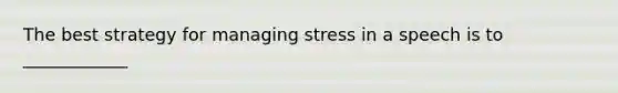 The best strategy for managing stress in a speech is to ____________