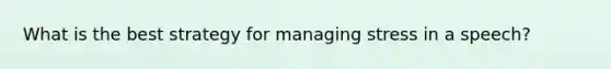 What is the best strategy for managing stress in a speech?