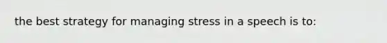 the best strategy for managing stress in a speech is to: