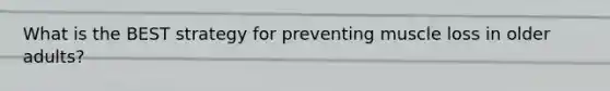 What is the BEST strategy for preventing muscle loss in older adults?