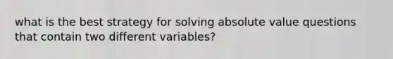 what is the best strategy for solving <a href='https://www.questionai.com/knowledge/kbbTh4ZPeb-absolute-value' class='anchor-knowledge'>absolute value</a> questions that contain two different variables?