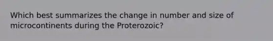 Which best summarizes the change in number and size of microcontinents during the Proterozoic?