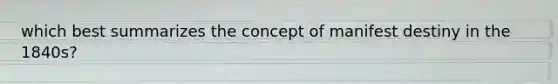 which best summarizes the concept of manifest destiny in the 1840s?