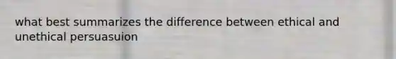 what best summarizes the difference between ethical and unethical persuasuion