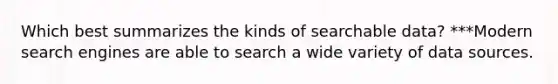 Which best summarizes the kinds of searchable data? ***Modern search engines are able to search a wide variety of data sources.