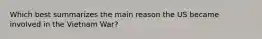 Which best summarizes the main reason the US became involved in the Vietnam War?