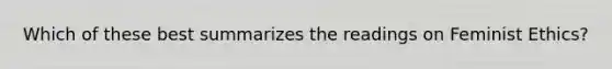 Which of these best summarizes the readings on Feminist Ethics?