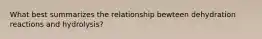 What best summarizes the relationship bewteen dehydration reactions and hydrolysis?