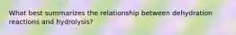 What best summarizes the relationship between dehydration reactions and hydrolysis?