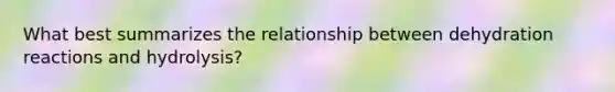 What best summarizes the relationship between dehydration reactions and hydrolysis?