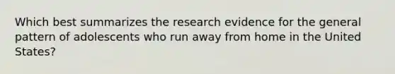 Which best summarizes the research evidence for the general pattern of adolescents who run away from home in the United States?