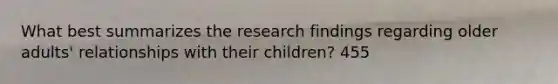 What best summarizes the research findings regarding older adults' relationships with their children? 455