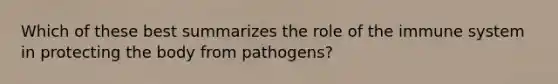 Which of these best summarizes the role of the immune system in protecting the body from pathogens?