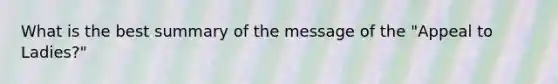 What is the best summary of the message of the "Appeal to Ladies?"