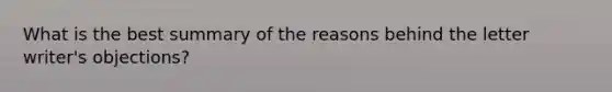 What is the best summary of the reasons behind the letter writer's objections?