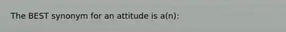 The BEST synonym for an attitude is a(n):