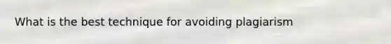 What is the best technique for avoiding plagiarism