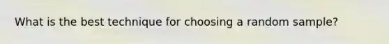 What is the best technique for choosing a random sample?