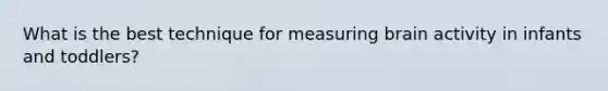 What is the best technique for measuring brain activity in infants and toddlers?