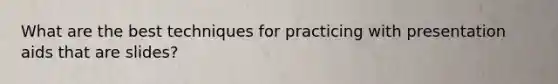 What are the best techniques for practicing with presentation aids that are slides?