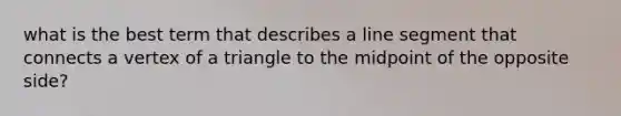 what is the best term that describes a <a href='https://www.questionai.com/knowledge/kVbf0hn6a3-line-segment' class='anchor-knowledge'>line segment</a> that connects a vertex of a triangle to the midpoint of the opposite side?