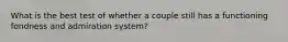 What is the best test of whether a couple still has a functioning fondness and admiration system?