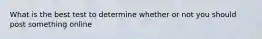 What is the best test to determine whether or not you should post something online