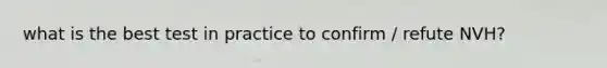 what is the best test in practice to confirm / refute NVH?