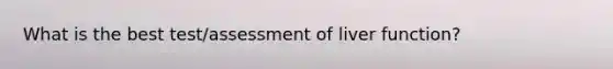 What is the best test/assessment of liver function?