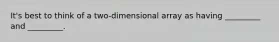 It's best to think of a two-dimensional array as having _________ and _________.