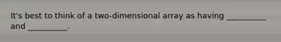 It's best to think of a two-dimensional array as having __________ and __________.