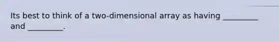 Its best to think of a two-dimensional array as having _________ and _________.