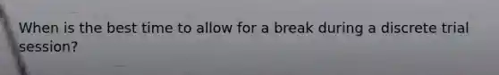 When is the best time to allow for a break during a discrete trial session?