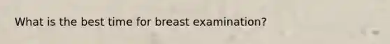 What is the best time for breast examination?
