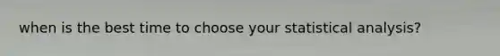 when is the best time to choose your statistical analysis?