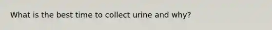 What is the best time to collect urine and why?