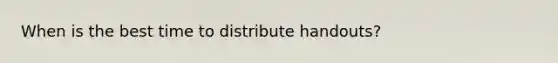 When is the best time to distribute handouts?