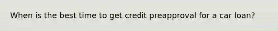 When is the best time to get credit preapproval for a car loan?