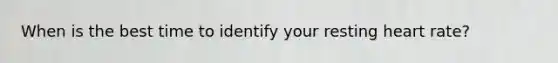 When is the best time to identify your resting heart rate?