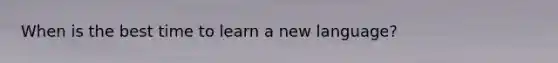 When is the best time to learn a new language?